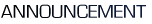 ANNOUNCEMENT
